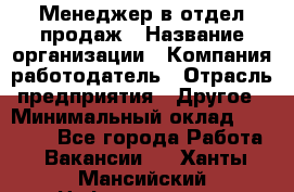 Менеджер в отдел продаж › Название организации ­ Компания-работодатель › Отрасль предприятия ­ Другое › Минимальный оклад ­ 23 500 - Все города Работа » Вакансии   . Ханты-Мансийский,Нефтеюганск г.